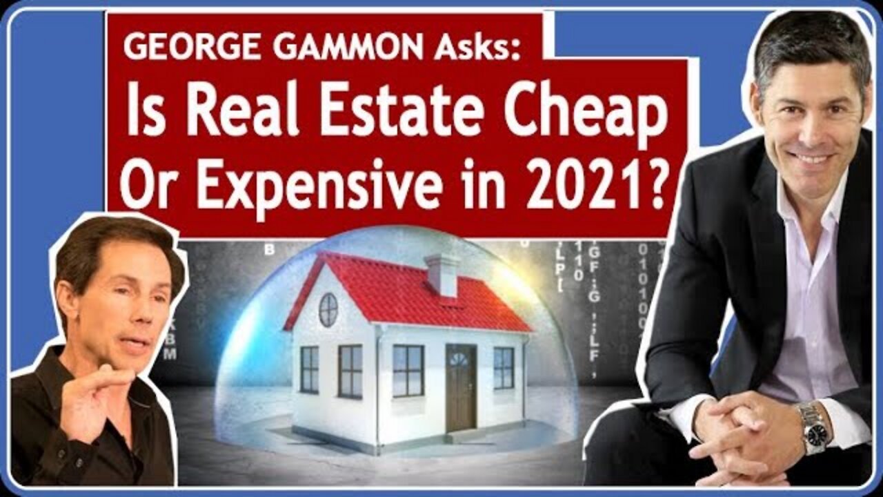 George Gammon Asks: Is Real Estate Cheap or Expensive in 2021? Is It Still a Good Investment?