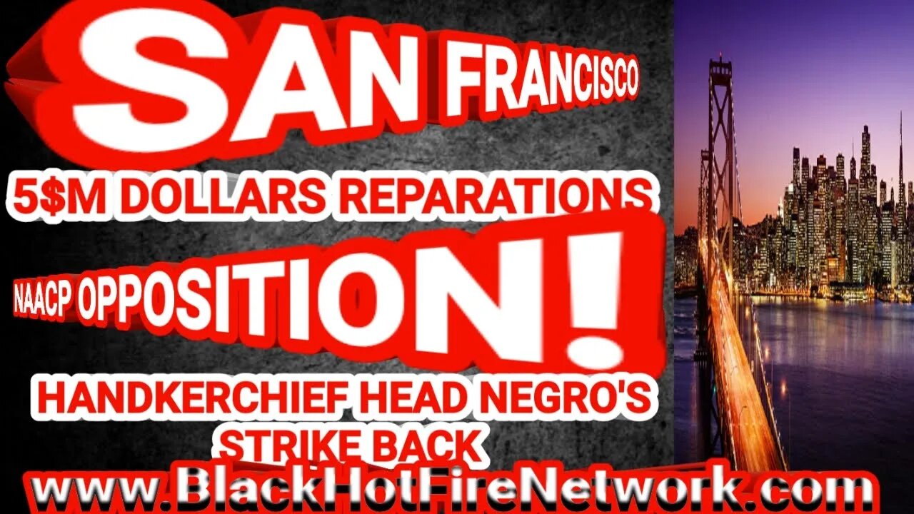 SAN FRANCISCO 5$M DOLLARS REPARATIONS NAACP OPPOSITION! HANDKERCHIEF HEAD NEGRO'S STRIKE BACK