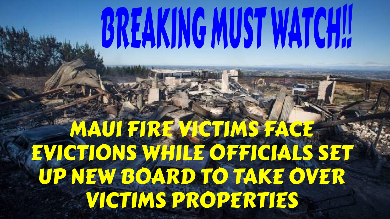 BREAKING MAUI FIRE VICTIMS FACE EVICTIONS WHILE OFFICIALS SET NEW BOARD FOR MAUI LAND GRAB