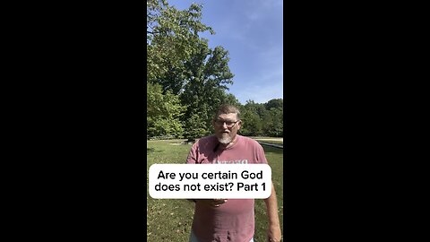 Are you certain God does not exist? Part 1.
