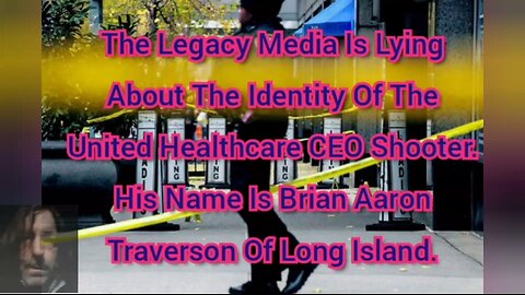 The Media Is Lying About The United Healthcare CEO Shooter. His Name Is Brian Aaron Traverson.