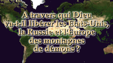 A travers qui Dieu va-t-il libérer les Etats-Unis, la Russie et l'Europe des montagnes de démons ?