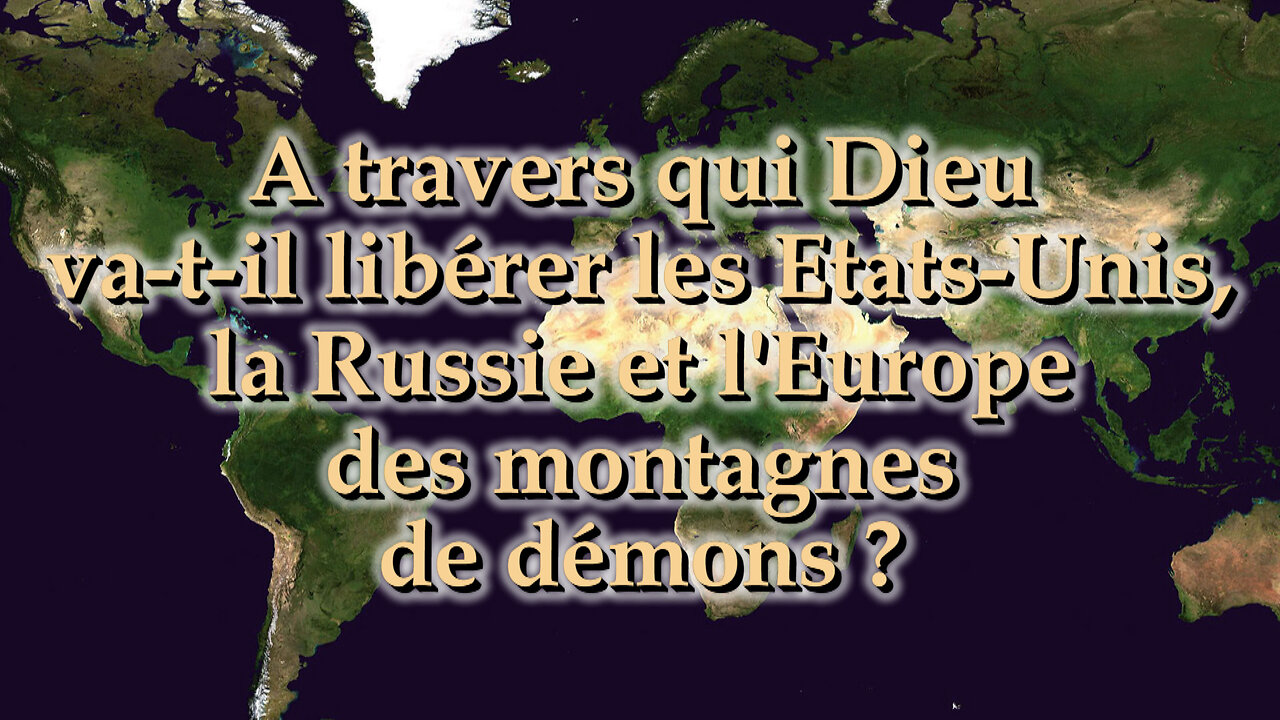 A travers qui Dieu va-t-il libérer les Etats-Unis, la Russie et l'Europe des montagnes de démons ?