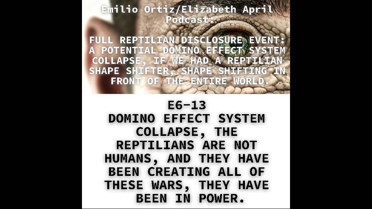 E6-13 DOMINO EFFECT SYSTEM COLLAPSE, THE REPTILIANS ARE NOT HUMANS, AND THEY HAVE BEEN CREATING ALL