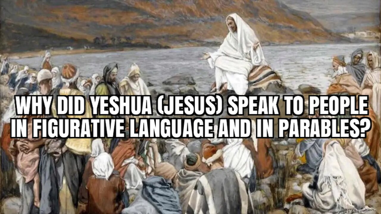 WHY DID YESHUA JESUS SPEAK TO PEOPLE IN FIGURATIVE LANGUAGE AND IN PARABLES?