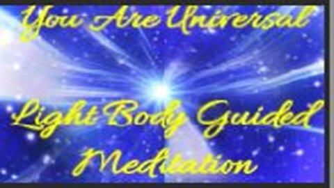 YOU ARE UNIVERSAL: LIGHT BODY ACTIVATION GUIDED MEDITATION