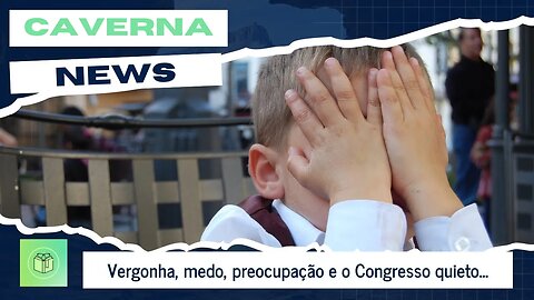 Vergonha, medo, preocupação e o Congresso...