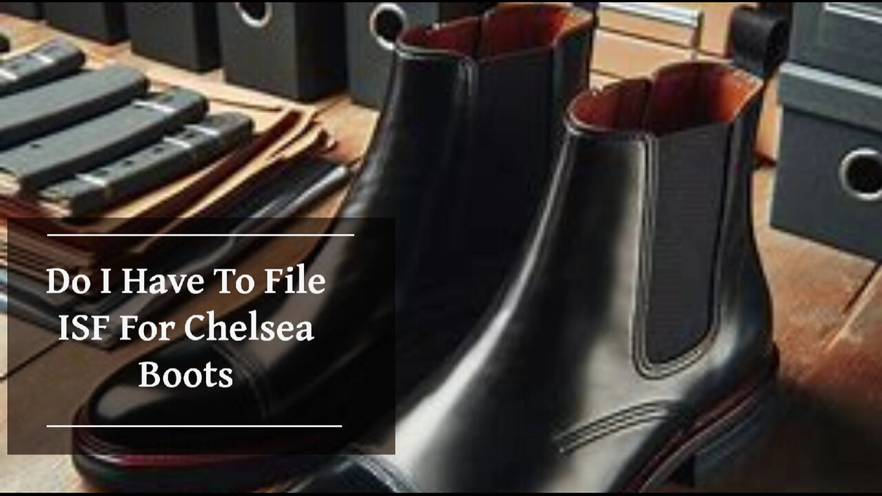 Mastering ISF Filing and Customs Bonds for Chelsea Boots: Secure Smooth Imports!