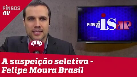 A suspeição seletiva - artigo de Felipe Moura Brasil