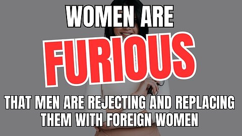 Women Are Furious That Men Are Rejecting and Replacing Them with Foreign Women