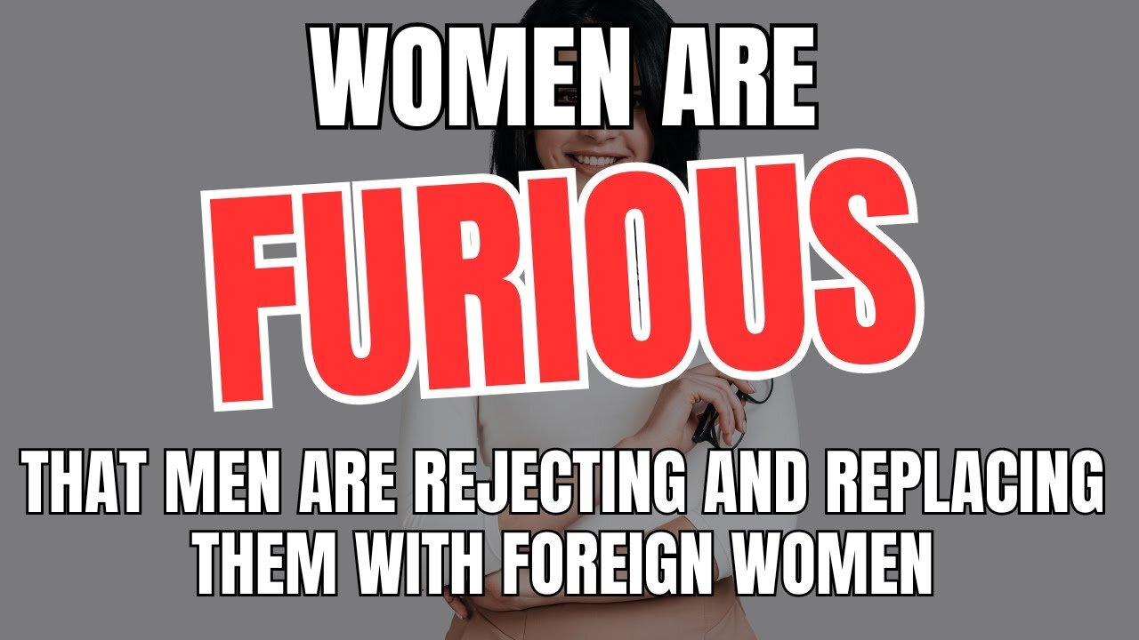 Women Are Furious That Men Are Rejecting and Replacing Them with Foreign Women