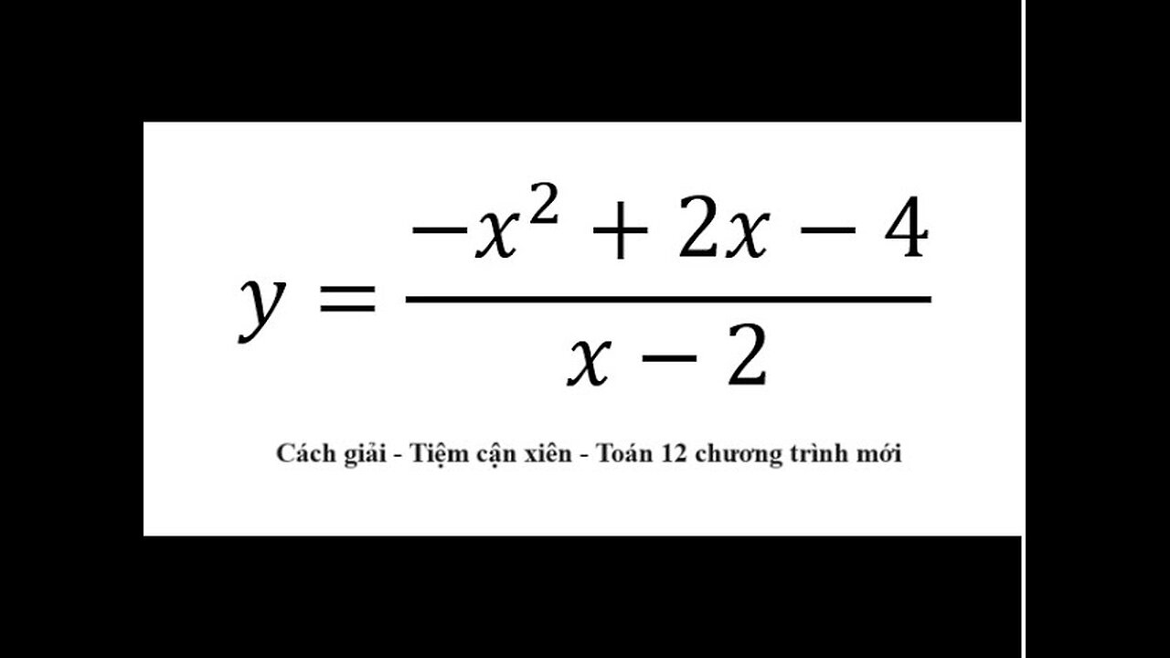 Toán 12: Khảo sát hàm số: y=(-x^2+2x-4)/(x-2) - Tiệm cận xiên - Chi tiết từng bước