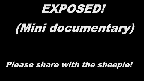 EXPOSED (mini documentary) Please share with the sheeple!