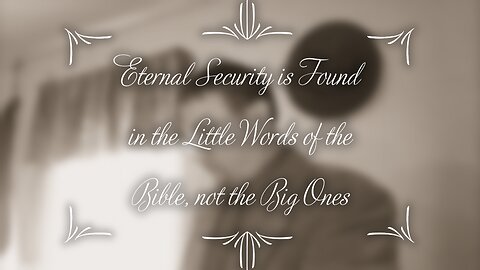 Eternal Security is Found in the Little Words of the Bible Not the Big Ones