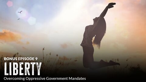 Liberty: Overcoming Oppressive Government Mandates (Episode 9 BONUS)