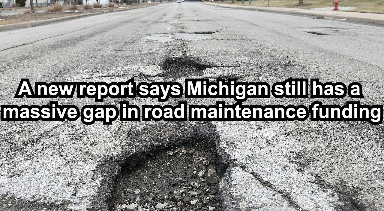 A new report says Michigan still has a massive gap in road maintenance funding