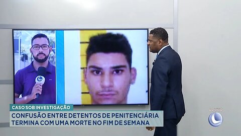 Sob Investigação: Confusão entre Detentos de Penitenciária Termina com uma Morte no Fim de Semana.