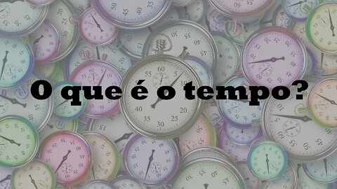 O que é o tempo?