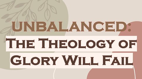 The Theology of Glory Will Fail the Church: UNBALANCED