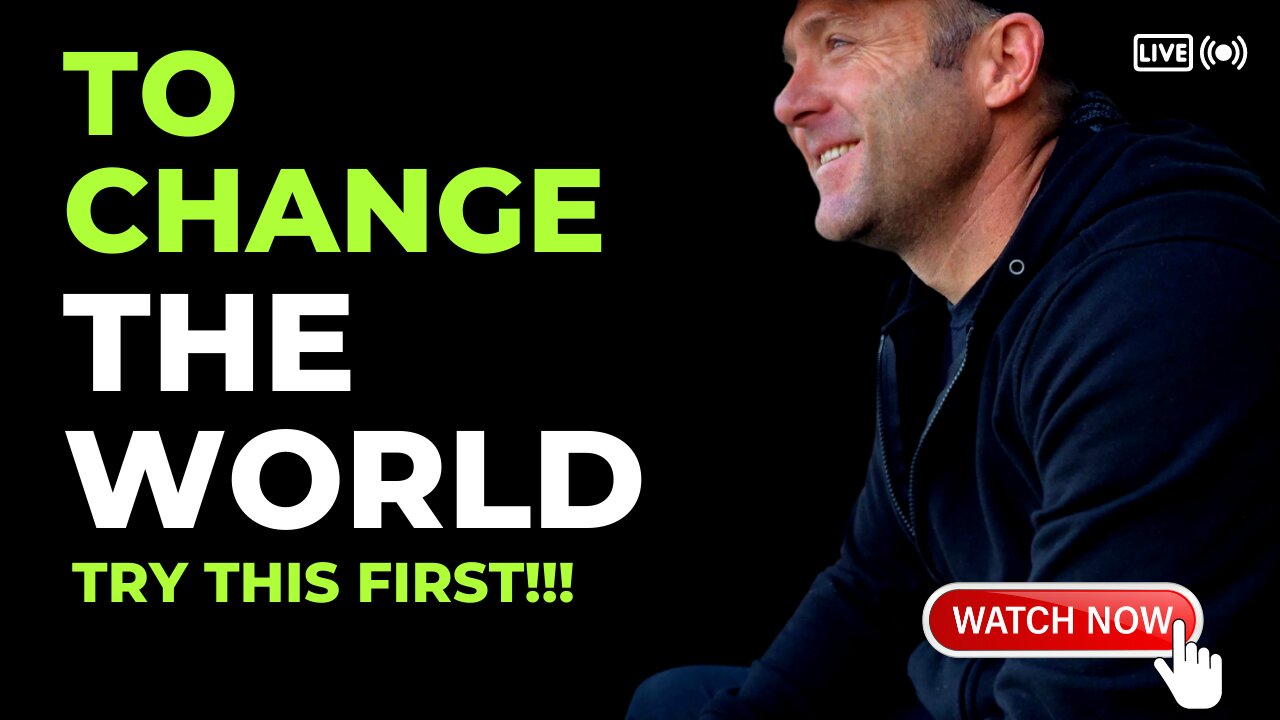 To Change The World Try This First!