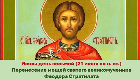 ЖИТИЯ СВЯТЫХ: 8 июня (21 июня по н. ст.) Перенесение мощей святого великомученика Феодора Стратилата
