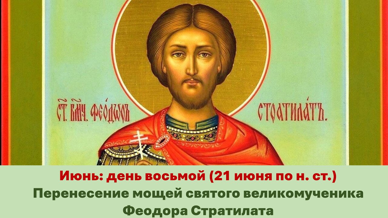 ЖИТИЯ СВЯТЫХ: 8 июня (21 июня по н. ст.) Перенесение мощей святого великомученика Феодора Стратилата