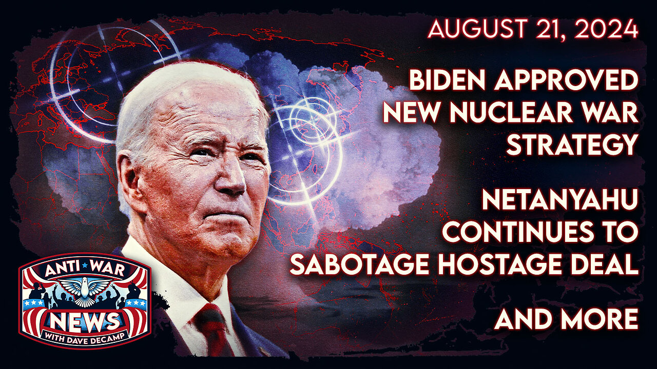 Biden Approved New Nuclear War Strategy, Netanyahu Continues To Sabotage Hostage Deal, and More