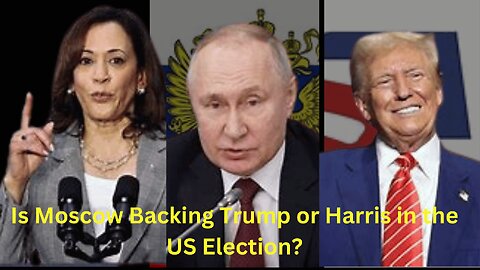 Is Moscow Backing Trump or Harris in the US Election