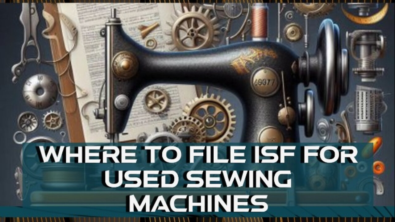 Mastering ISF: Your Essential Guide to Importing Used Sewing Machines!