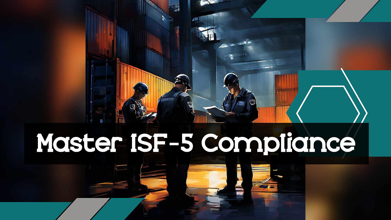 Mastering ISF-5 Requirements: The Key to Successful Customs Brokerage