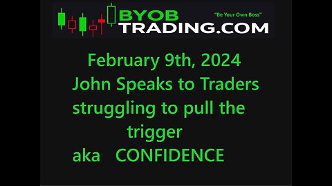 February 9th, 2024 BYOB John Speaks to Traders struggling to pull the trigger. Educational purposes