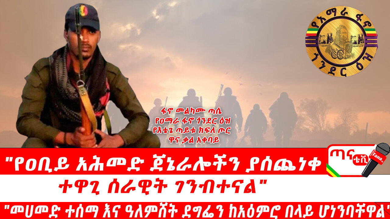 ጣና ግንባር፦የዐቢይ አሕመድ ጀኔራሎችን ያሰጨነቀ ተዋጊ ሰራዊት ገንብተናል" "መሀመድ ተሰማ እና ዓለምሸት ደግፌን ከአዕምሮ በላይ ሆነንባቸዋል