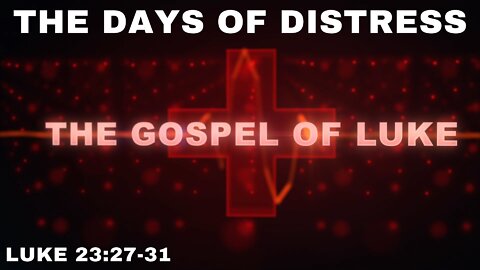 The Days of Distress: Luke 23:27-31