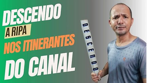 Descendo a Ripa nos Itinerante do CANAL! Afirmações e perguntas exdruxulas, TOLERÂNCIA 0!