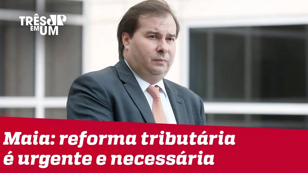 Maia pede retomada da Reforma Tributária