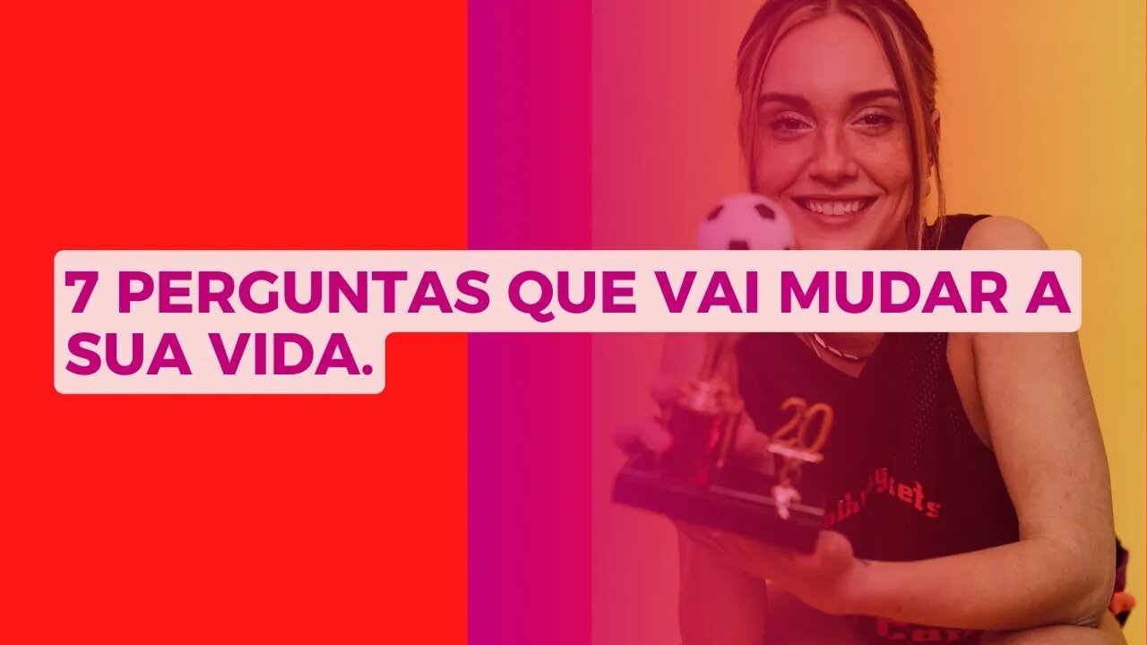 7 PERGUNTAS QUE VAI MUDAR A SUA VIDA