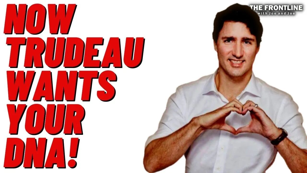 Now TRUDEAU Wants Your DNA!!