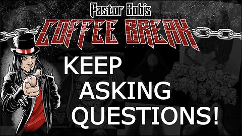 KEEP ASKING QUESTIONS! / Pastor Bob's Coffee Break