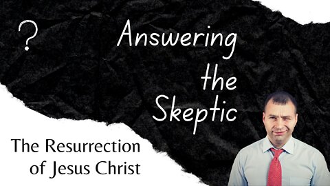 Answering the Skeptic: The Resurrection of Jesus Christ