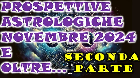 PROSPETTIVE ASTROLOGICHE NOVEMBRE 2024 E OLTRE...