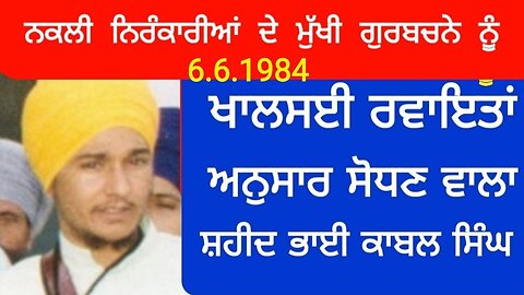 Shaherd Bhai Kabul Singh(6.6.1984)ਨਕਲੀ ਨਿਰੰਕਾਰੀਆਂ ਦੇ ਮੁੱਖੀ ਗੁਰਬਚਨੇ ਨੂੰ ਸੋਧਣ ਵਾਲਾ ਸ਼ਹੀਦ ਭਾਈ ਕਾਬਲ ਸਿੰਘ