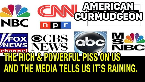 THE RICH AND POWERFUL PISS ON US AND THE MEDIA TELLS US THAT IT'S RAINING.