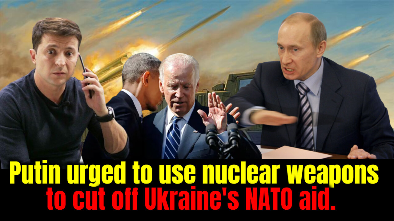 Putin urged to use nuclear weapons to cut off Ukraine's NATO aid.