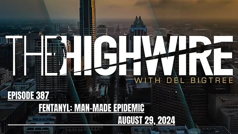 THE HIGHWIRE EPISODE 387 - FENTANYL: MAN-MADE EPIDEMIC - AUGUST 29, 2024