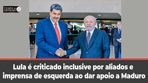 Lula é criticado inclusive por aliados e imprensa de esquerda ao dar apoio a Maduro