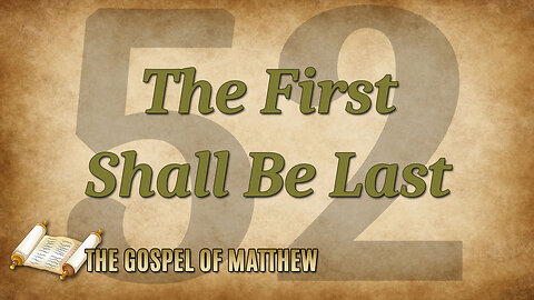 THE GOSPEL OF MATTHEW Part 52: The First Shall Be Last