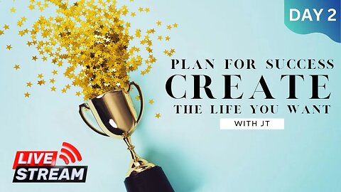 Day 2 - Plan For Success - Create The Life You Want With JT