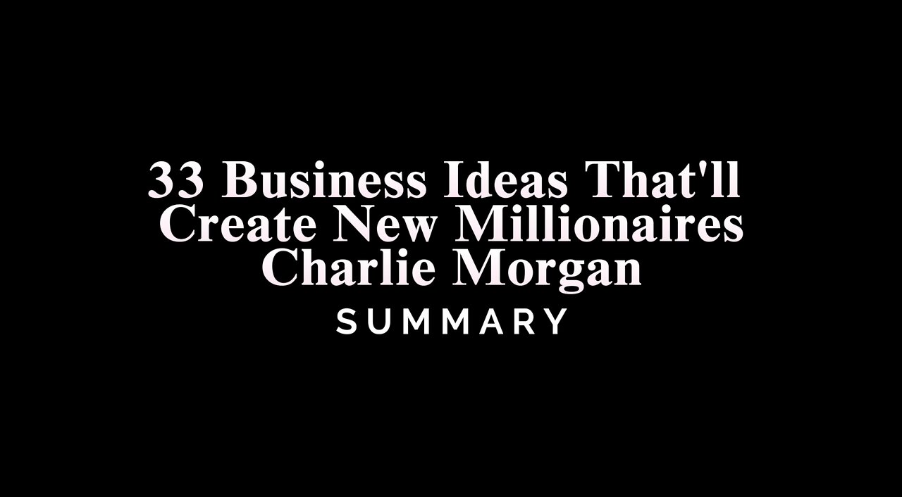 33 Business Ideas That'll Create New Millionaires / Charlie Morgan - SUMMARY
