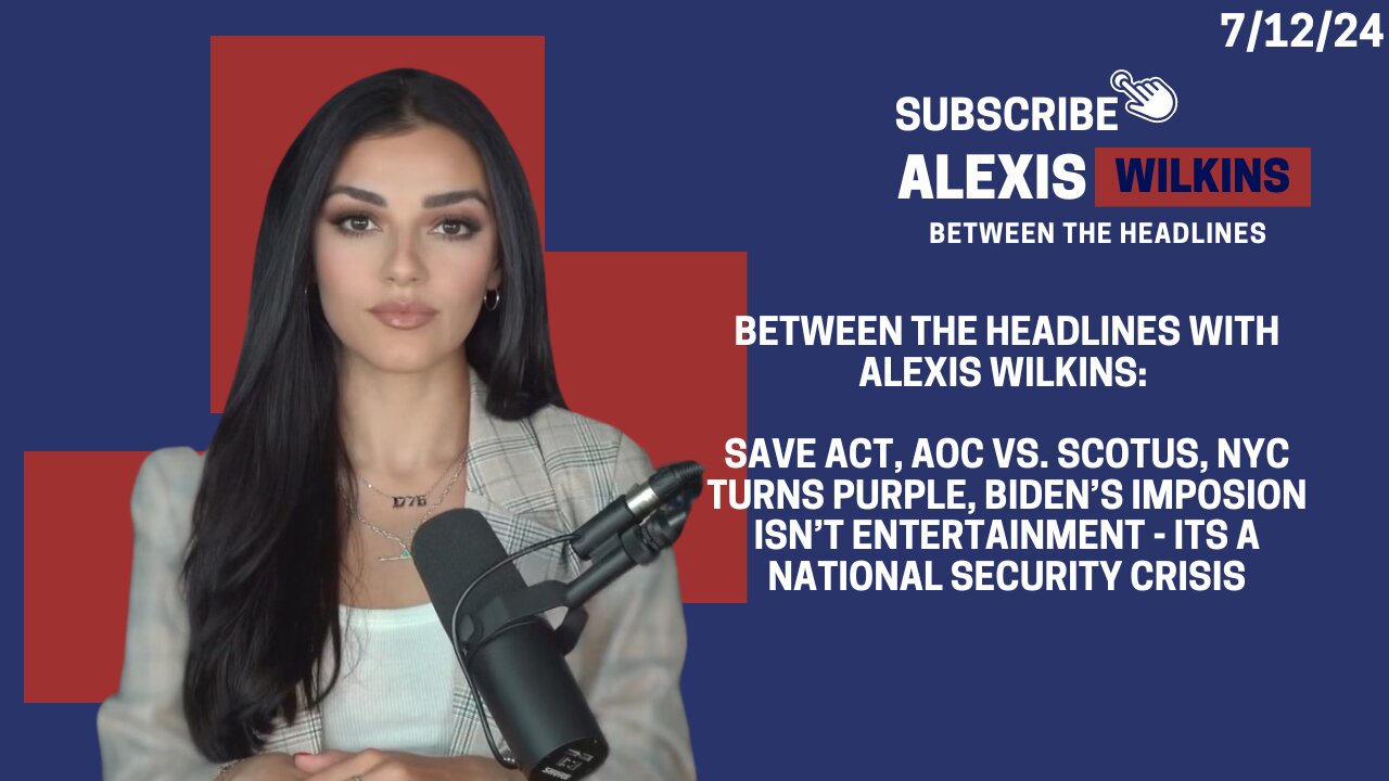 BETWEEN THE HEADLINES | ALEXIS WILKINS | SAVE ACT, AOC V SCOTUS, NYC TURNS PURPLE, BIDEN’S IMPLOSION