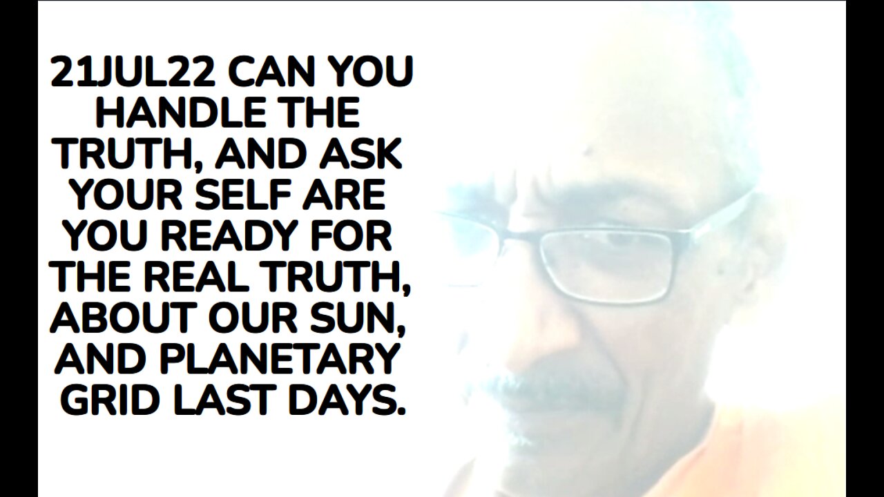 21JUL22 CAN YOU HANDLE THE TRUTH, AND ASK YOUR SELF ARE YOU READY FOR THE REAL TRUTH, ABOUT OUR SUN